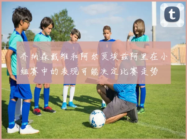 乔纳森戴维和阿尔莫埃兹阿里在小组赛中的表现可能决定比赛走势