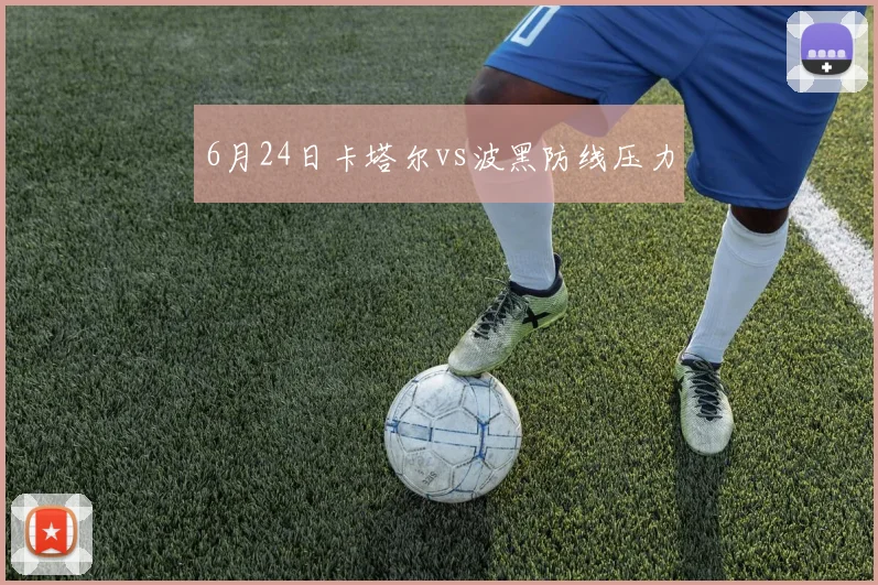 6月24日卡塔尔vs波黑防线压力