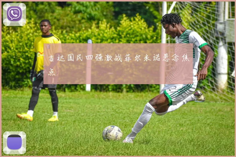 吉达国民四强激战菲尔米诺悬念焦点