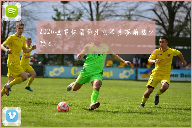 2026世界杯葡萄牙刚果金赛前盘口预测