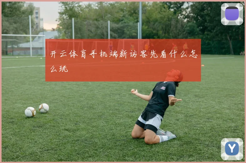 开云体育手机端新访客先看什么怎么玩