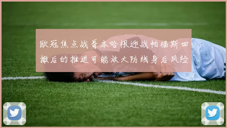 欧冠焦点战哥本哈根迎战帕福斯回撤后的推进可能放大防线身后风险